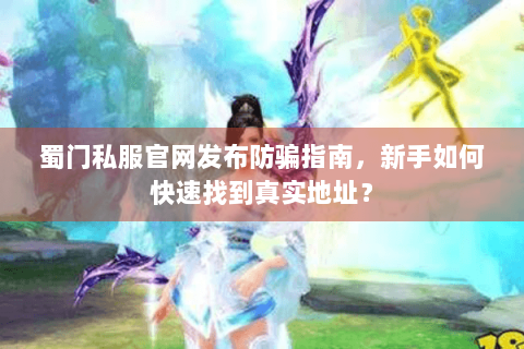 蜀门私服官网发布防骗指南，新手如何快速找到真实地址？