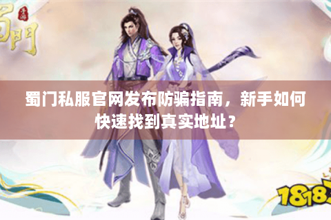 蜀门私服官网发布防骗指南，新手如何快速找到真实地址？
