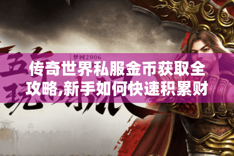 传奇世界私服金币获取全攻略,新手如何快速积累财富?