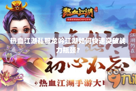 热血江湖私服龙吟江湖如何快速突破战力瓶颈？