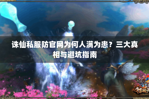 诛仙私服防官网为何人满为患？三大真相与避坑指南