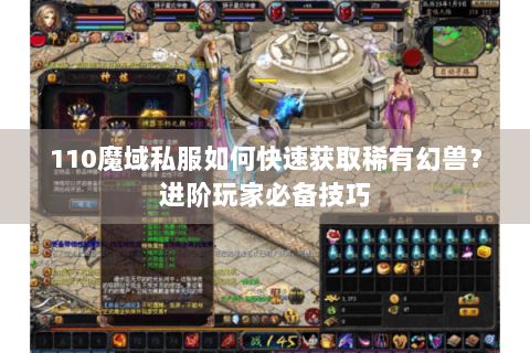 110魔域私服如何快速获取稀有幻兽？进阶玩家必备技巧