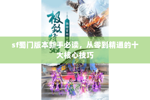 sf蜀门版本新手必读，从零到精通的十大核心技巧