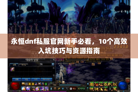 永恒dnf私服官网新手必看，10个高效入坑技巧与资源指南