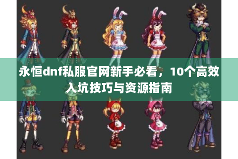 永恒dnf私服官网新手必看，10个高效入坑技巧与资源指南