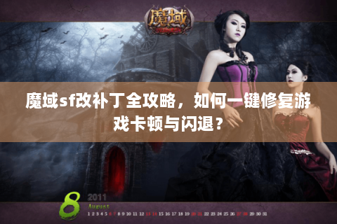 魔域sf改补丁全攻略，如何一键修复游戏卡顿与闪退？