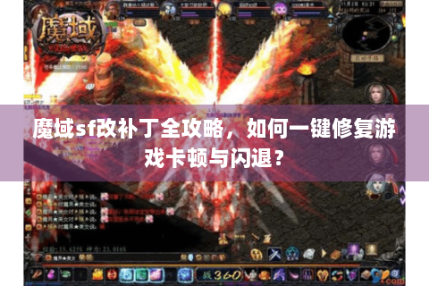 魔域sf改补丁全攻略，如何一键修复游戏卡顿与闪退？
