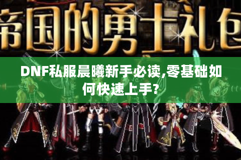 DNF私服晨曦新手必读,零基础如何快速上手?