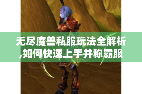 无尽魔兽私服玩法全解析,如何快速上手并称霸服务器?