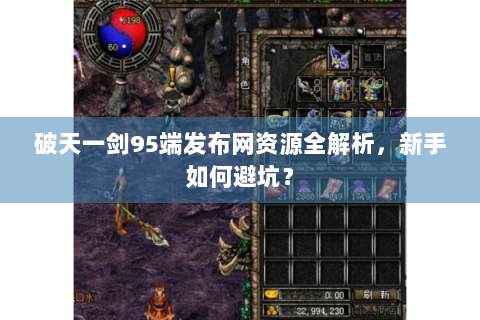 破天一剑95端发布网资源全解析，新手如何避坑？