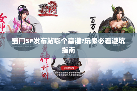 蜀门SF发布站哪个靠谱?玩家必看避坑指南