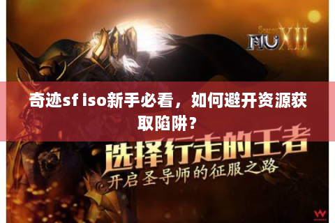 奇迹sf iso新手必看，如何避开资源获取陷阱？