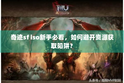 奇迹sf iso新手必看，如何避开资源获取陷阱？