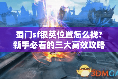 蜀门sf银英位置怎么找?新手必看的三大高效攻略
