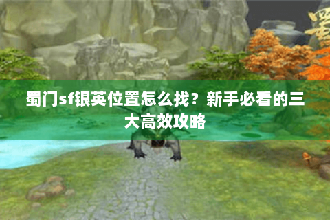 蜀门sf银英位置怎么找？新手必看的三大高效攻略