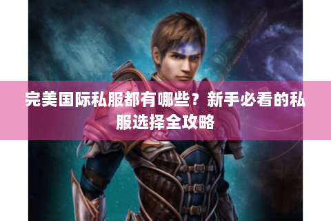 完美国际私服都有哪些？新手必看的私服选择全攻略