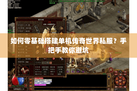 如何零基础搭建单机传奇世界私服？手把手教你避坑