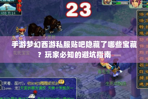 手游梦幻西游私服贴吧隐藏了哪些宝藏？玩家必知的避坑指南