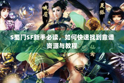 S蜀门SF新手必读，如何快速找到靠谱资源与教程