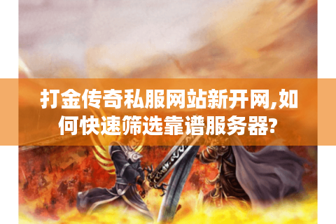 打金传奇私服网站新开网,如何快速筛选靠谱服务器?