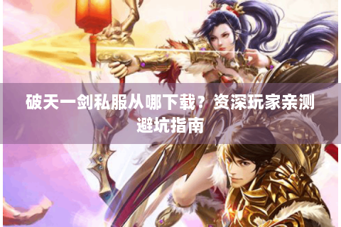 破天一剑私服从哪下载？资深玩家亲测避坑指南