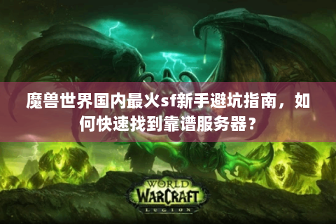 魔兽世界国内最火sf新手避坑指南，如何快速找到靠谱服务器？