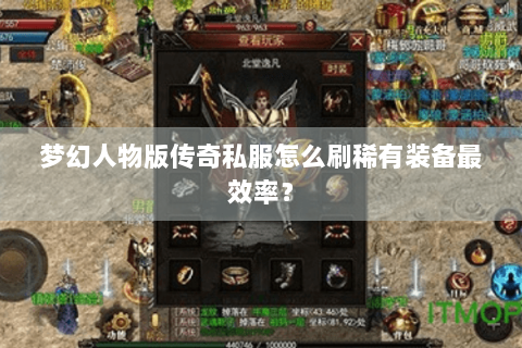 梦幻人物版传奇私服怎么刷稀有装备最效率？
