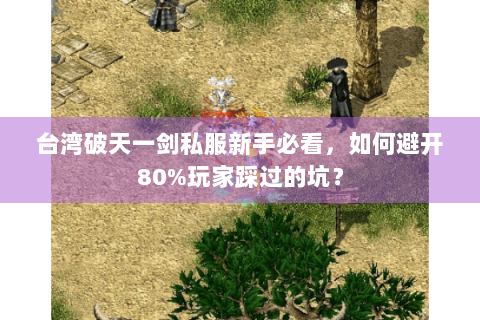 台湾破天一剑私服新手必看，如何避开80%玩家踩过的坑？