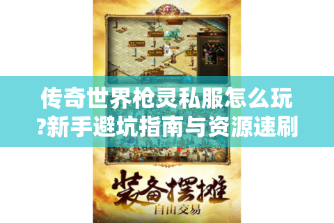传奇世界枪灵私服怎么玩?新手避坑指南与资源速刷攻略