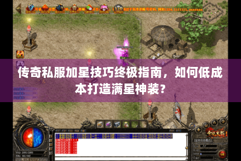 传奇私服加星技巧终极指南，如何低成本打造满星神装？