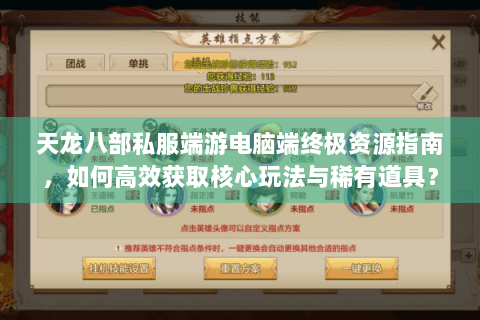 天龙八部私服端游电脑端终极资源指南，如何高效获取核心玩法与稀有道具？