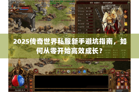 2025传奇世界私服新手避坑指南，如何从零开始高效成长？