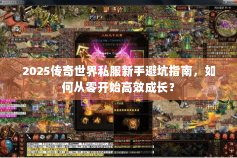 2025传奇世界私服新手避坑指南，如何从零开始高效成长？