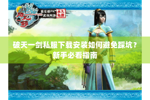 破天一剑私服下载安装如何避免踩坑？新手必看指南