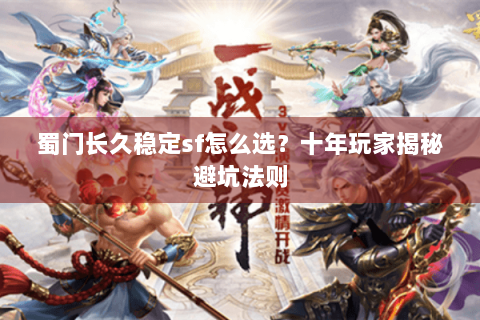 蜀门长久稳定sf怎么选？十年玩家揭秘避坑法则