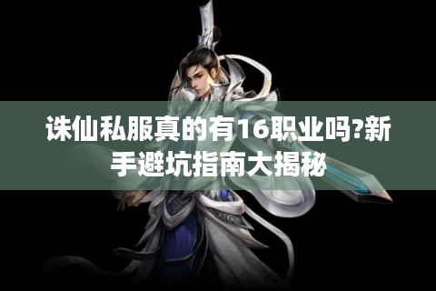 诛仙私服真的有16职业吗?新手避坑指南大揭秘