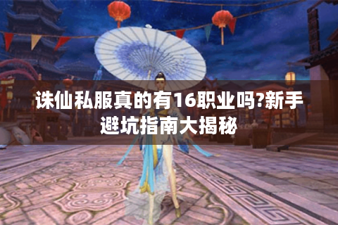 诛仙私服真的有16职业吗?新手避坑指南大揭秘