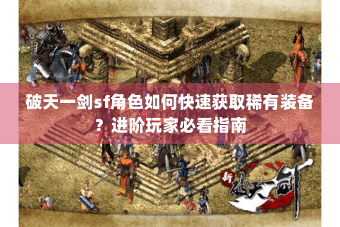 破天一剑sf角色如何快速获取稀有装备？进阶玩家必看指南