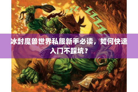 冰封魔兽世界私服新手必读，如何快速入门不踩坑？