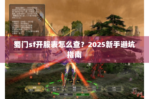 蜀门sf开服表怎么查？2025新手避坑指南