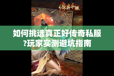 如何挑选真正好传奇私服?玩家实测避坑指南