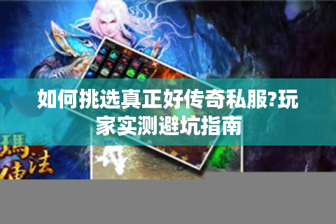 如何挑选真正好传奇私服?玩家实测避坑指南