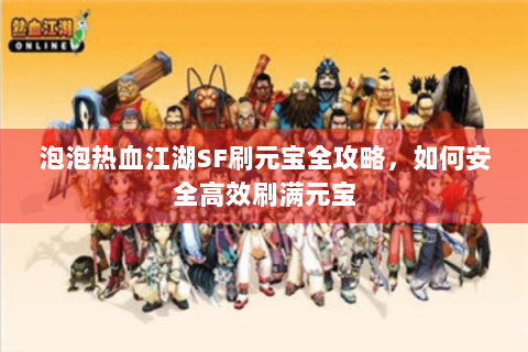 泡泡热血江湖SF刷元宝全攻略，如何安全高效刷满元宝