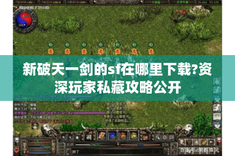 新破天一剑的sf在哪里下载?资深玩家私藏攻略公开