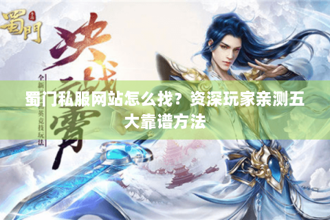 蜀门私服网站怎么找？资深玩家亲测五大靠谱方法