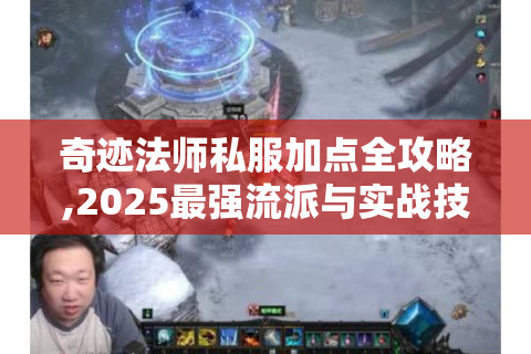 奇迹法师私服加点全攻略,2025最强流派与实战技巧
