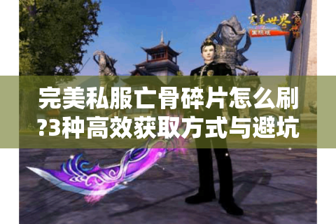 完美私服亡骨碎片怎么刷?3种高效获取方式与避坑技巧解析