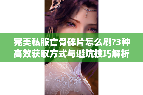 完美私服亡骨碎片怎么刷?3种高效获取方式与避坑技巧解析