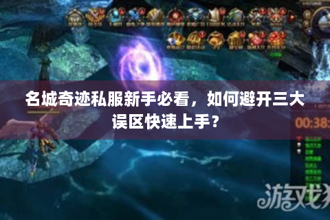 名城奇迹私服新手必看，如何避开三大误区快速上手？