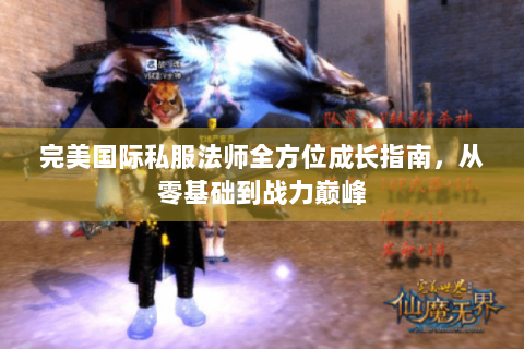 完美国际私服法师全方位成长指南，从零基础到战力巅峰